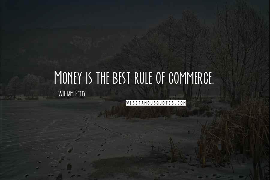 William Petty Quotes: Money is the best rule of commerce.