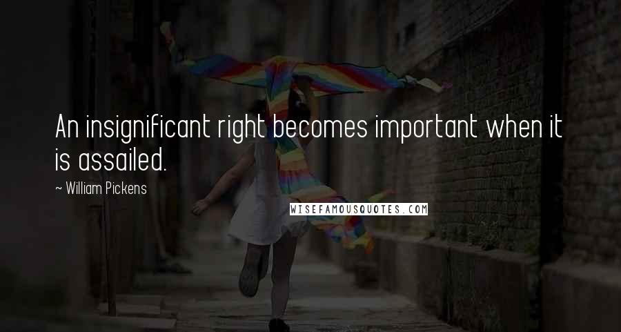 William Pickens Quotes: An insignificant right becomes important when it is assailed.