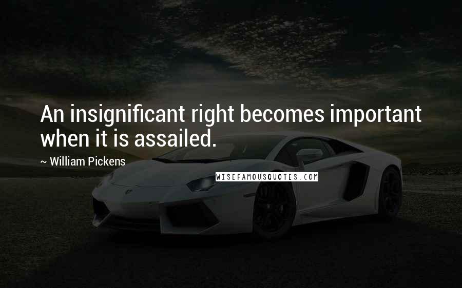 William Pickens Quotes: An insignificant right becomes important when it is assailed.
