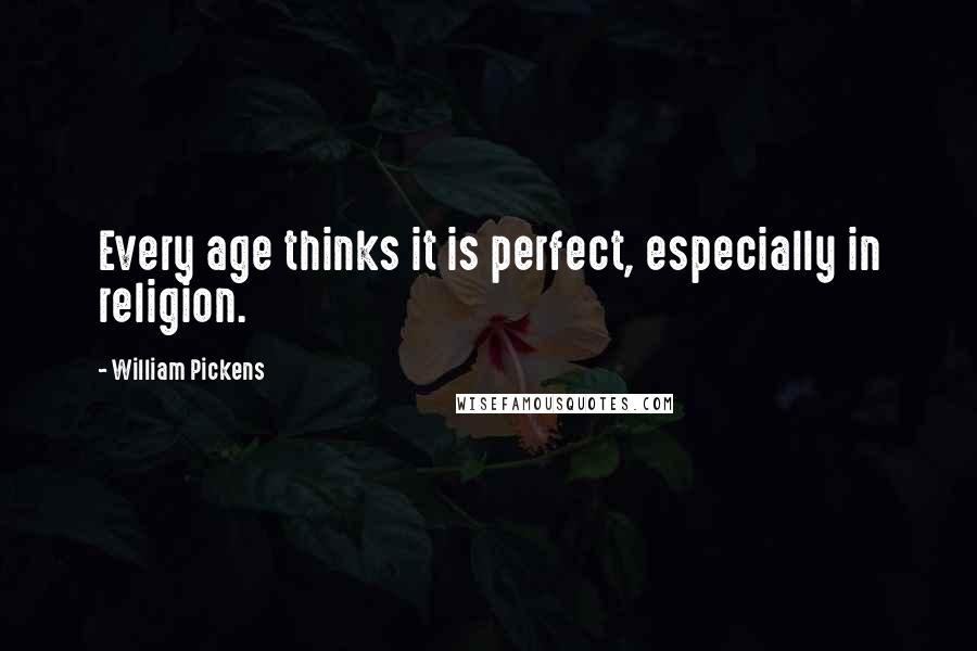 William Pickens Quotes: Every age thinks it is perfect, especially in religion.