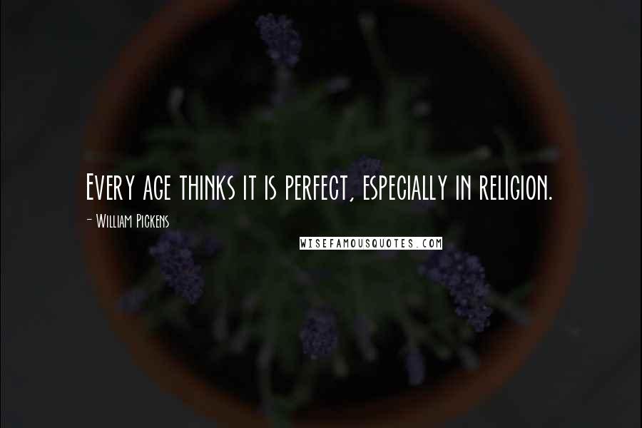 William Pickens Quotes: Every age thinks it is perfect, especially in religion.