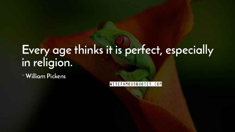 William Pickens Quotes: Every age thinks it is perfect, especially in religion.