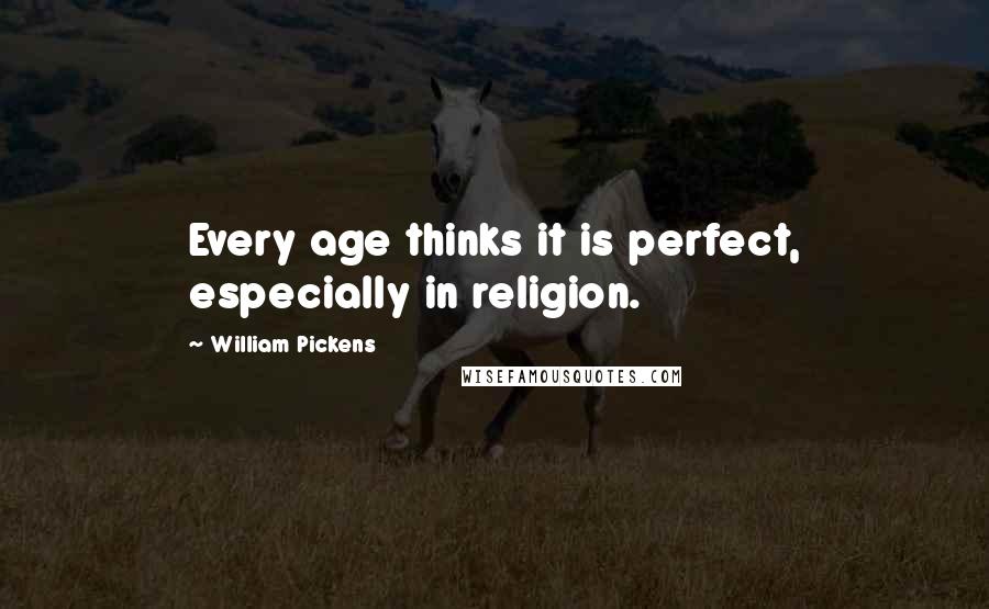 William Pickens Quotes: Every age thinks it is perfect, especially in religion.