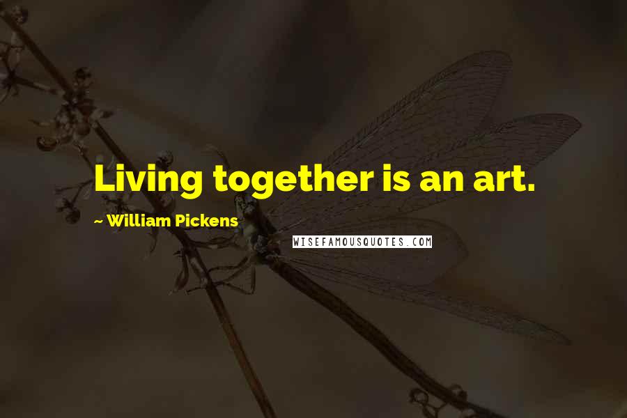 William Pickens Quotes: Living together is an art.