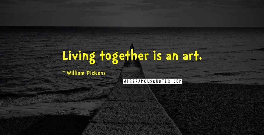 William Pickens Quotes: Living together is an art.