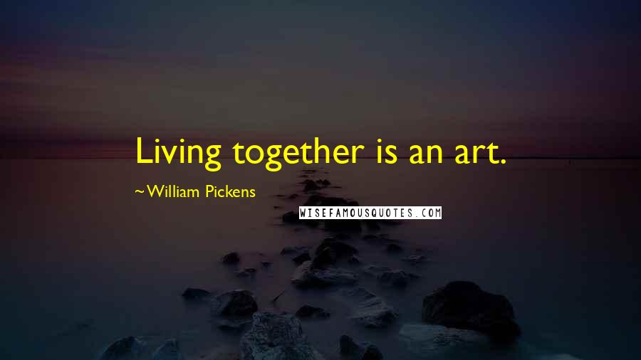 William Pickens Quotes: Living together is an art.