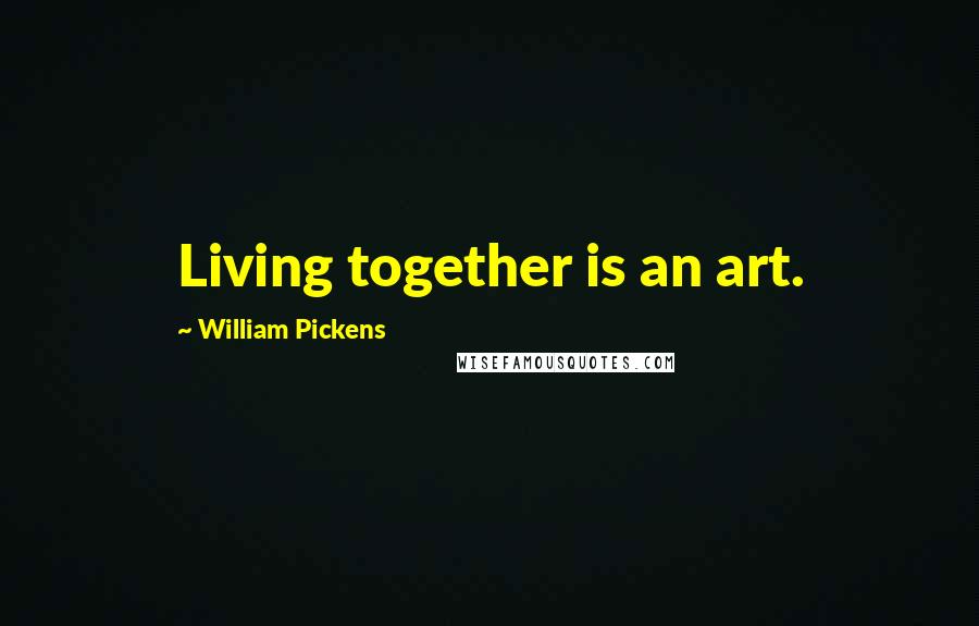 William Pickens Quotes: Living together is an art.