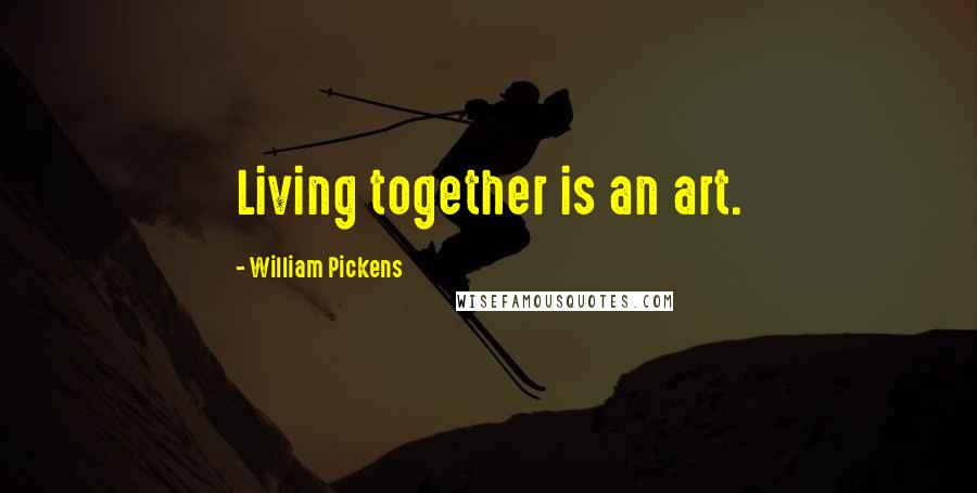 William Pickens Quotes: Living together is an art.