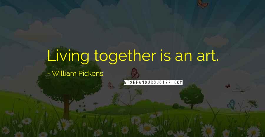 William Pickens Quotes: Living together is an art.