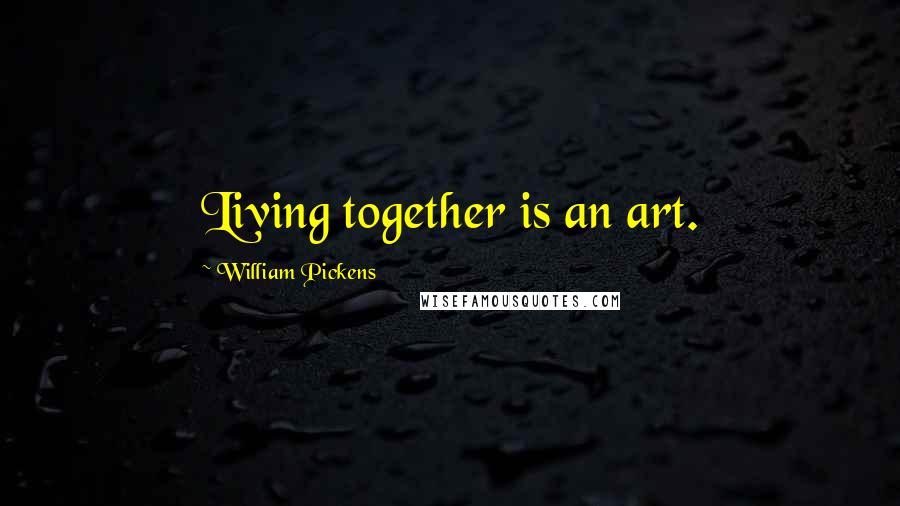 William Pickens Quotes: Living together is an art.