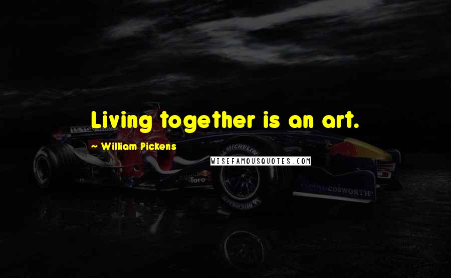 William Pickens Quotes: Living together is an art.