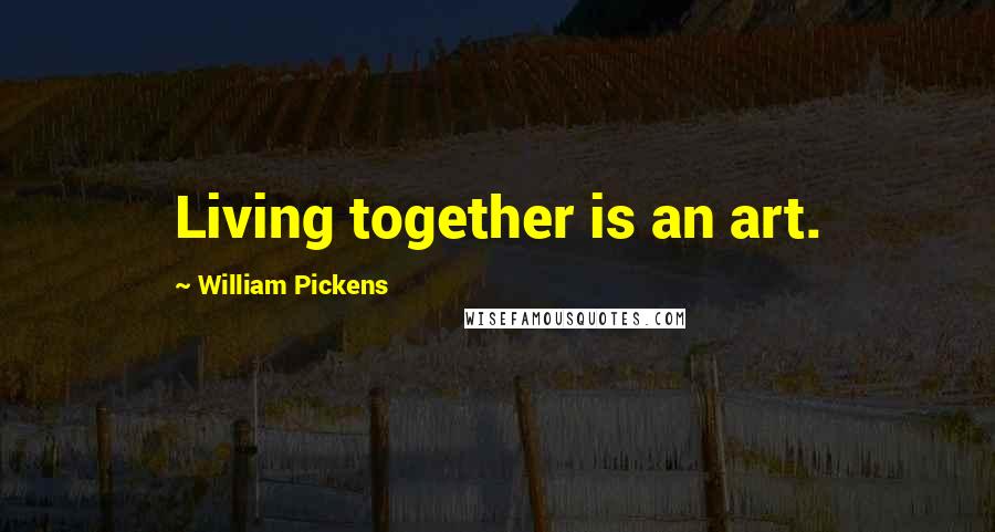 William Pickens Quotes: Living together is an art.