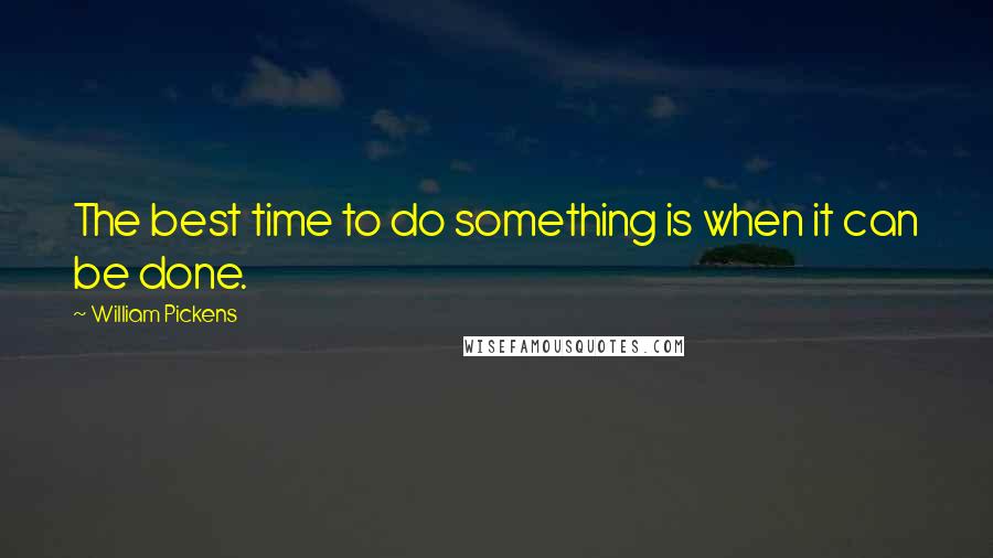 William Pickens Quotes: The best time to do something is when it can be done.