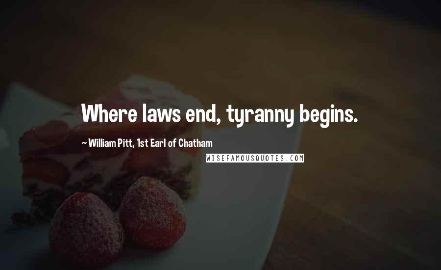 William Pitt, 1st Earl Of Chatham Quotes: Where laws end, tyranny begins.