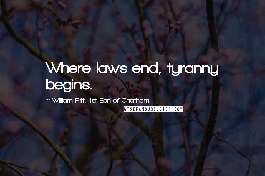 William Pitt, 1st Earl Of Chatham Quotes: Where laws end, tyranny begins.