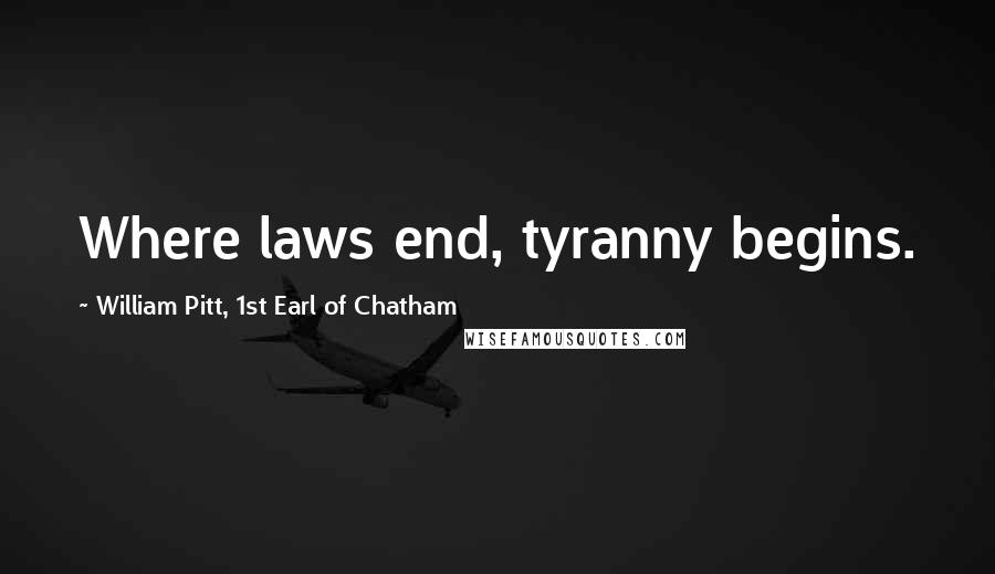 William Pitt, 1st Earl Of Chatham Quotes: Where laws end, tyranny begins.