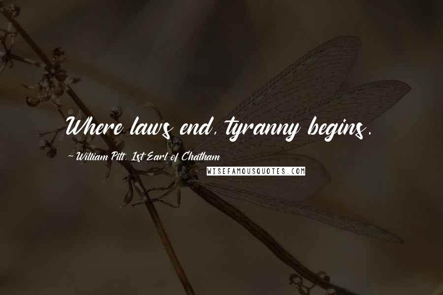 William Pitt, 1st Earl Of Chatham Quotes: Where laws end, tyranny begins.