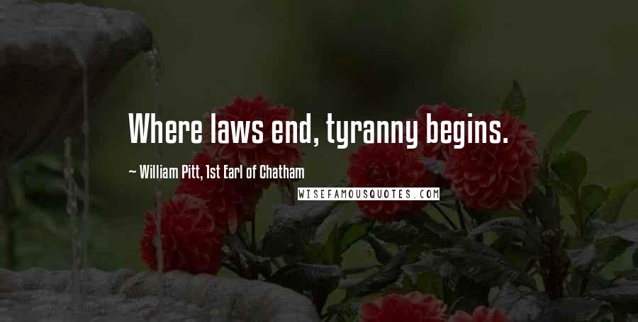 William Pitt, 1st Earl Of Chatham Quotes: Where laws end, tyranny begins.