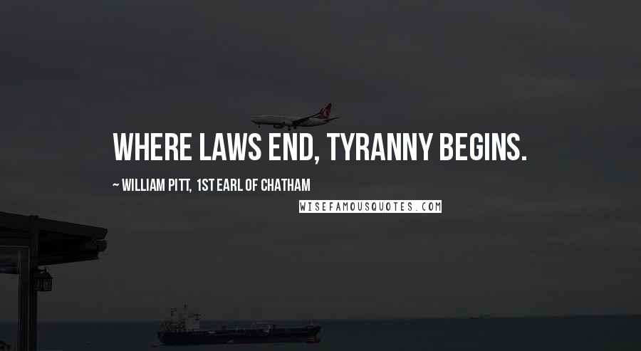 William Pitt, 1st Earl Of Chatham Quotes: Where laws end, tyranny begins.