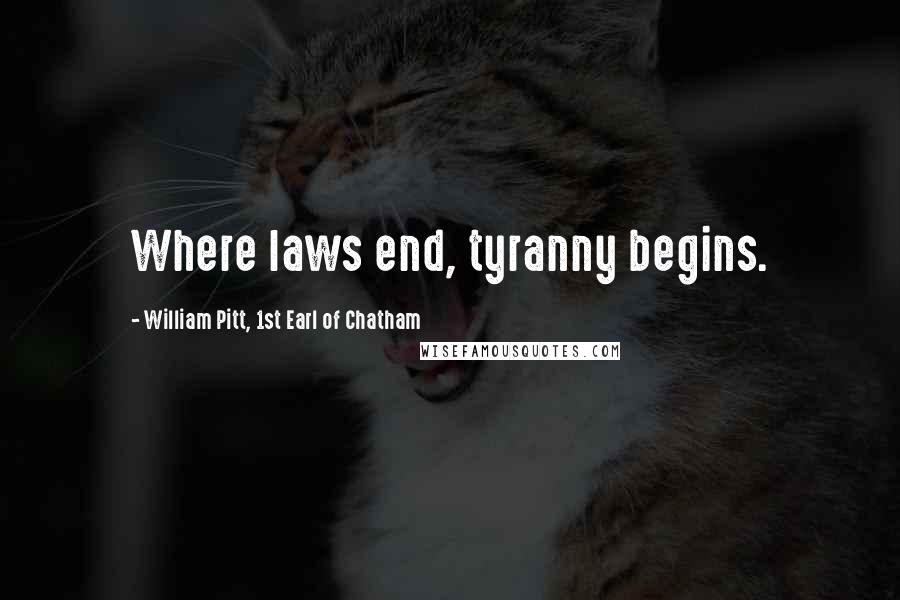 William Pitt, 1st Earl Of Chatham Quotes: Where laws end, tyranny begins.