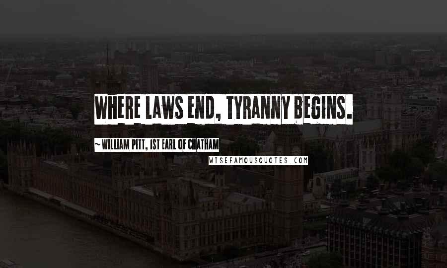 William Pitt, 1st Earl Of Chatham Quotes: Where laws end, tyranny begins.
