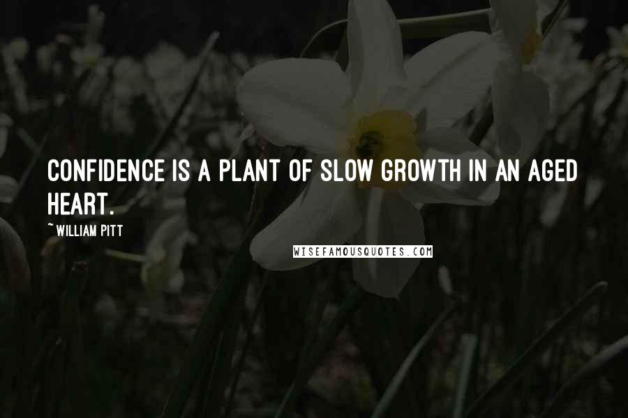 William Pitt Quotes: Confidence is a plant of slow growth in an aged heart.