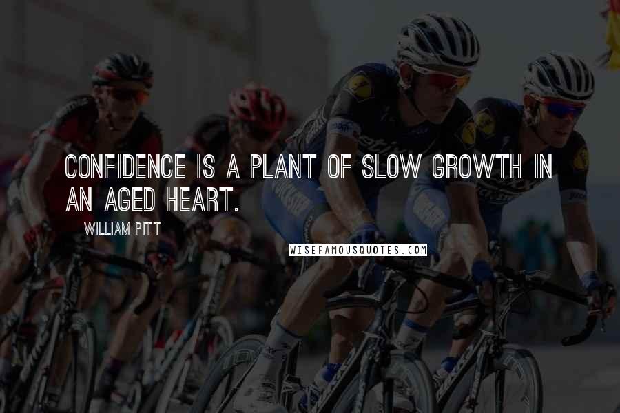 William Pitt Quotes: Confidence is a plant of slow growth in an aged heart.