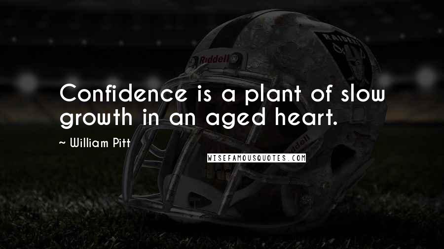 William Pitt Quotes: Confidence is a plant of slow growth in an aged heart.