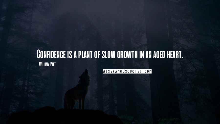 William Pitt Quotes: Confidence is a plant of slow growth in an aged heart.