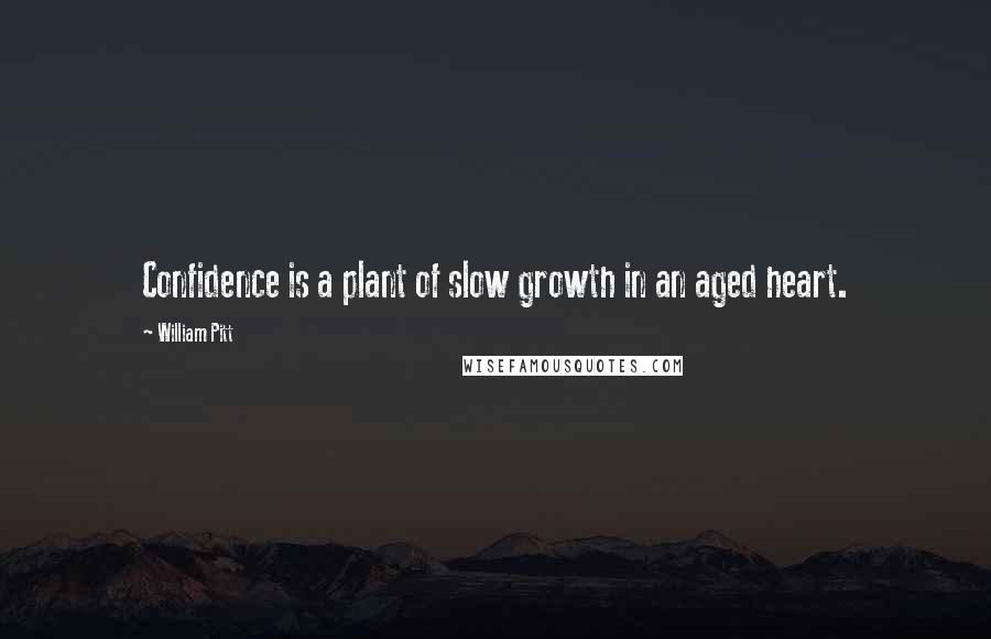 William Pitt Quotes: Confidence is a plant of slow growth in an aged heart.