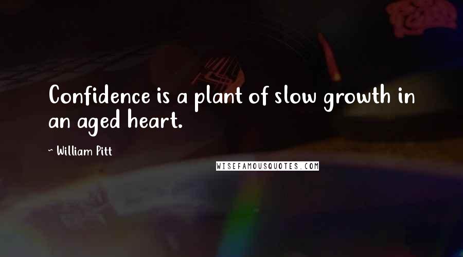 William Pitt Quotes: Confidence is a plant of slow growth in an aged heart.