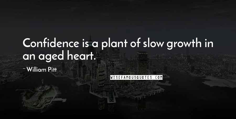 William Pitt Quotes: Confidence is a plant of slow growth in an aged heart.