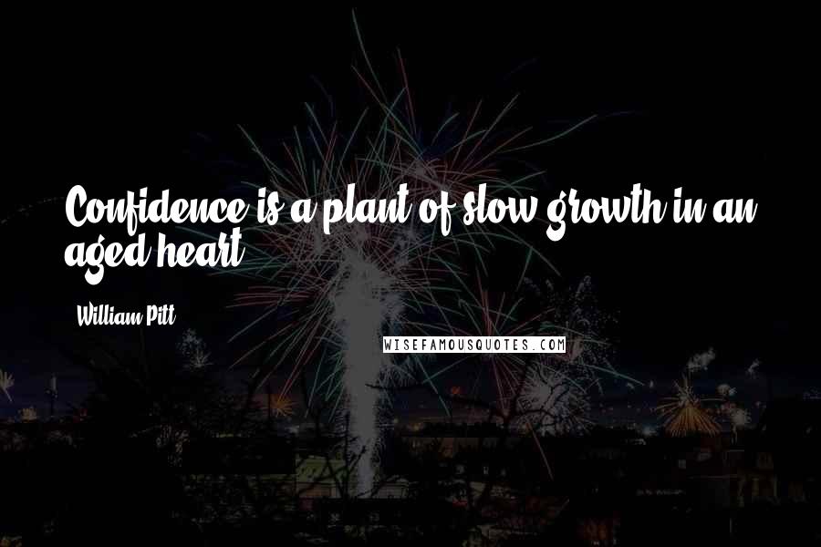 William Pitt Quotes: Confidence is a plant of slow growth in an aged heart.