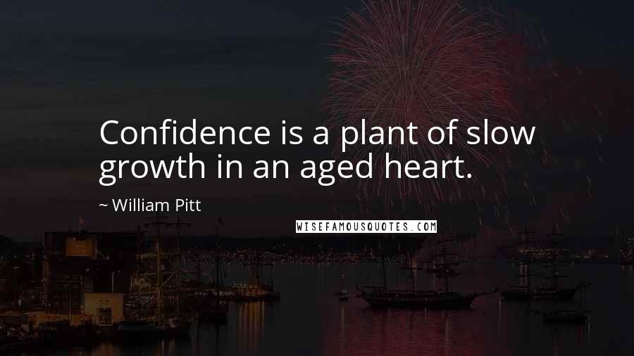 William Pitt Quotes: Confidence is a plant of slow growth in an aged heart.