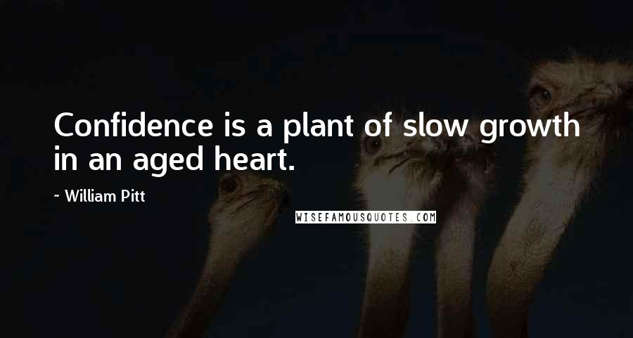 William Pitt Quotes: Confidence is a plant of slow growth in an aged heart.