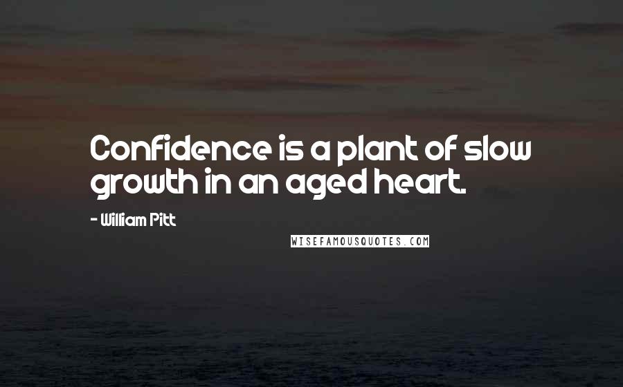 William Pitt Quotes: Confidence is a plant of slow growth in an aged heart.