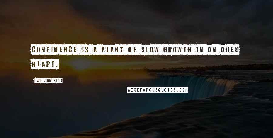 William Pitt Quotes: Confidence is a plant of slow growth in an aged heart.