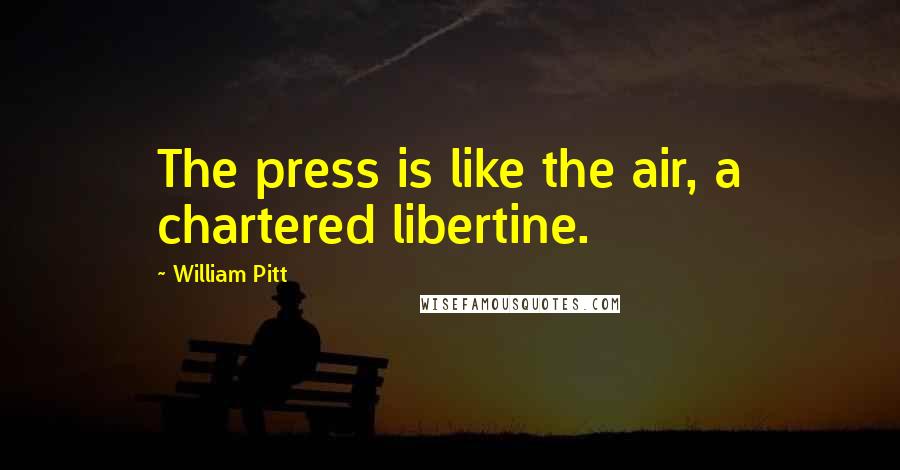 William Pitt Quotes: The press is like the air, a chartered libertine.