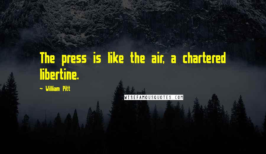 William Pitt Quotes: The press is like the air, a chartered libertine.