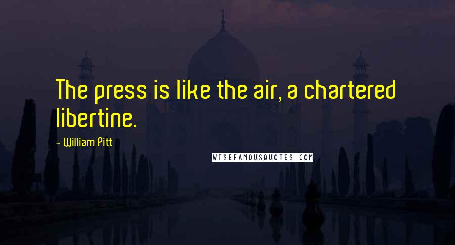 William Pitt Quotes: The press is like the air, a chartered libertine.