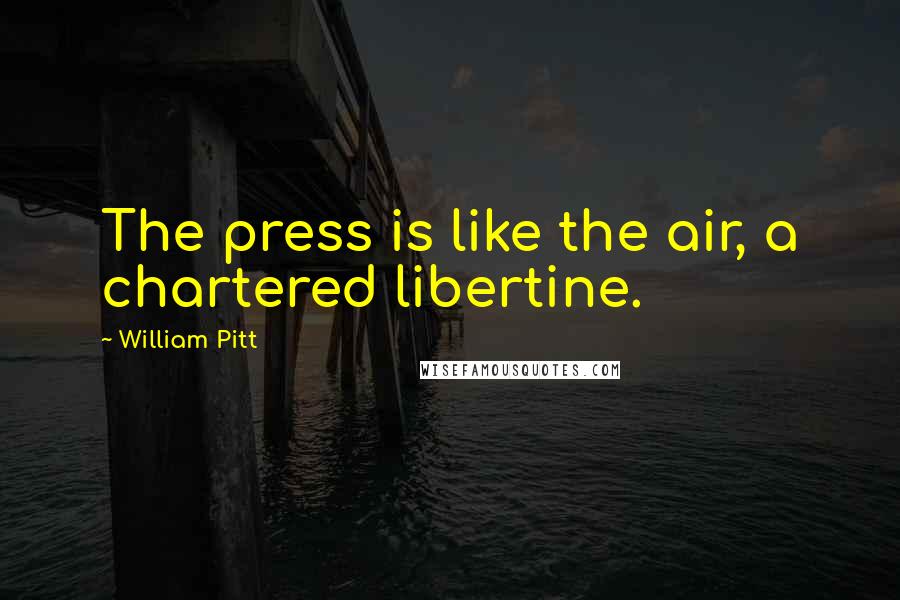 William Pitt Quotes: The press is like the air, a chartered libertine.