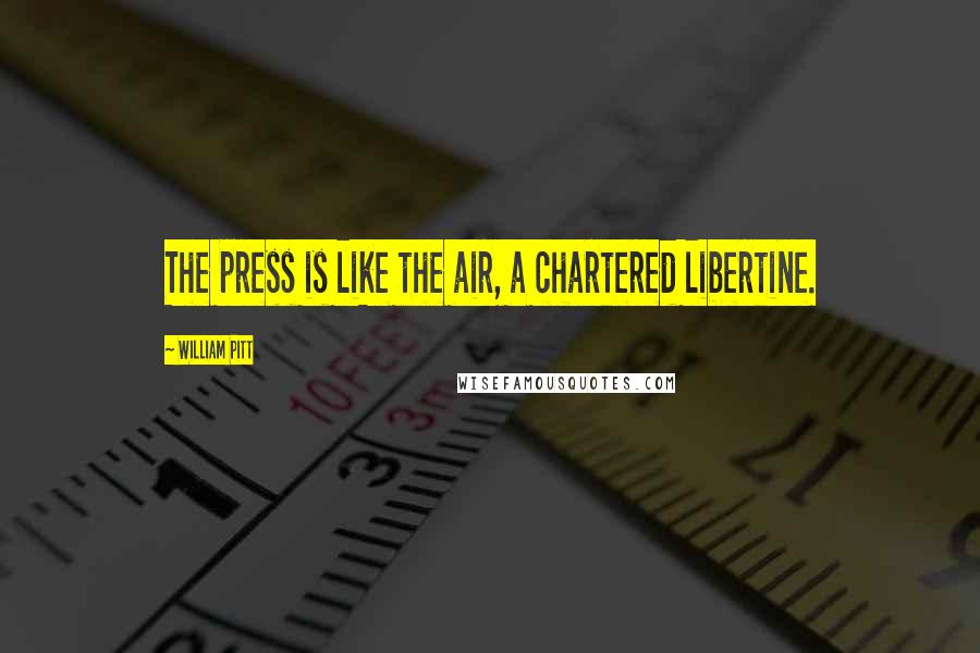 William Pitt Quotes: The press is like the air, a chartered libertine.