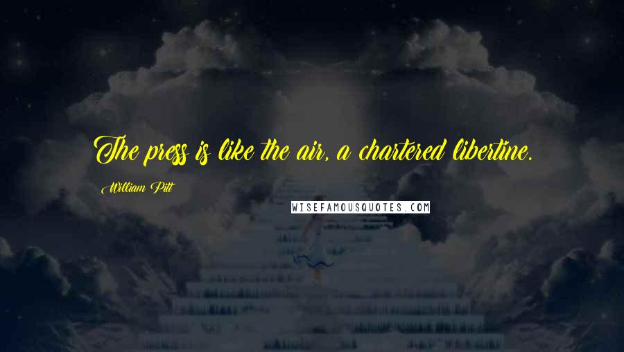 William Pitt Quotes: The press is like the air, a chartered libertine.