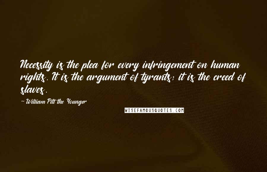 William Pitt The Younger Quotes: Necessity is the plea for every infringement on human rights. It is the argument of tyrants; it is the creed of slaves.