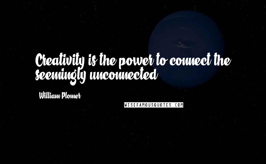 William Plomer Quotes: Creativity is the power to connect the seemingly unconnected.