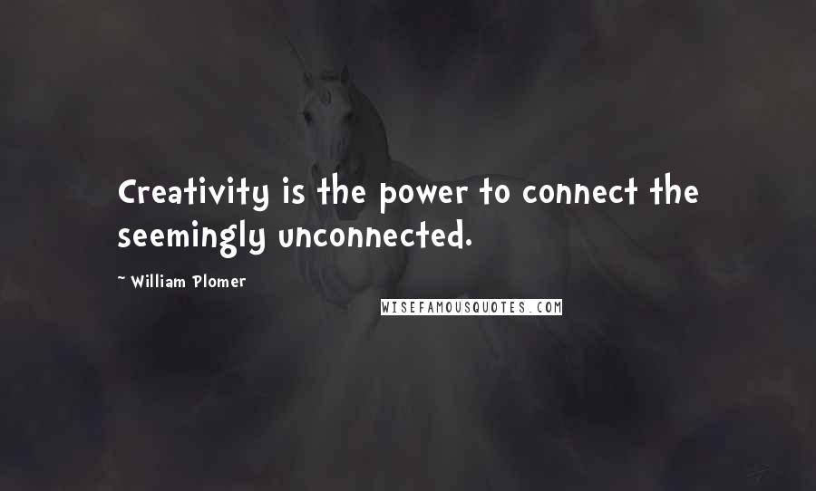 William Plomer Quotes: Creativity is the power to connect the seemingly unconnected.