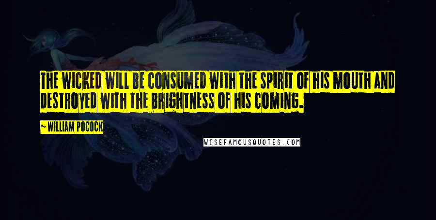 William Pocock Quotes: The wicked will be consumed with the spirit of his mouth and destroyed with the brightness of his coming.