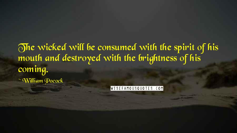 William Pocock Quotes: The wicked will be consumed with the spirit of his mouth and destroyed with the brightness of his coming.