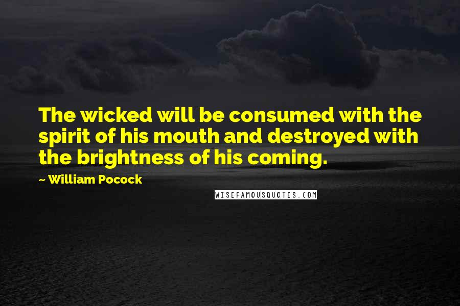 William Pocock Quotes: The wicked will be consumed with the spirit of his mouth and destroyed with the brightness of his coming.