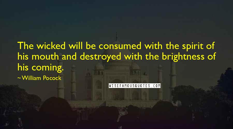 William Pocock Quotes: The wicked will be consumed with the spirit of his mouth and destroyed with the brightness of his coming.